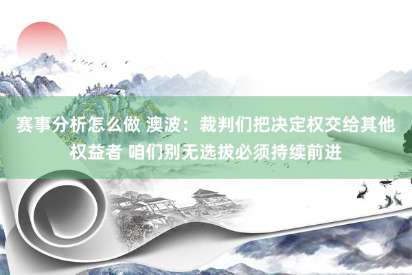 赛事分析怎么做 澳波：裁判们把决定权交给其他权益者 咱们别无选拔必须持续前进