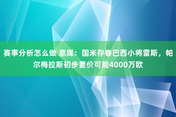 赛事分析怎么做 意媒：国米存眷巴西小将雷斯，帕尔梅拉斯初步要价可能4000万欧