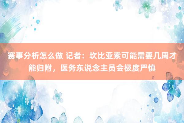 赛事分析怎么做 记者：坎比亚索可能需要几周才能归附，医务东说念主员会极度严慎