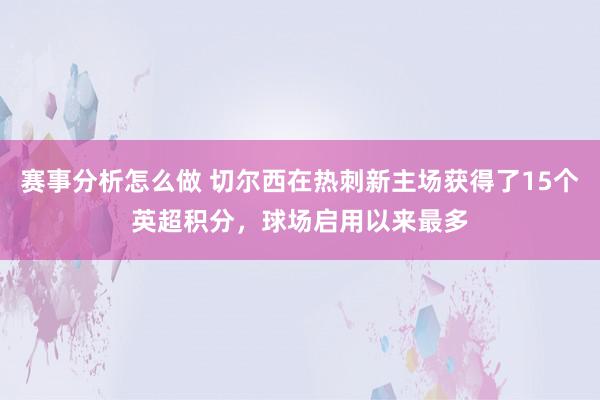 赛事分析怎么做 切尔西在热刺新主场获得了15个英超积分，球场启用以来最多