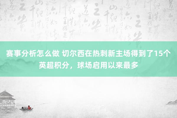 赛事分析怎么做 切尔西在热刺新主场得到了15个英超积分，球场启用以来最多