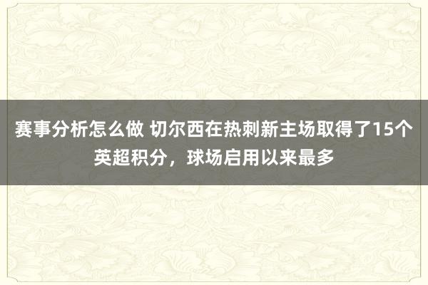 赛事分析怎么做 切尔西在热刺新主场取得了15个英超积分，球场启用以来最多