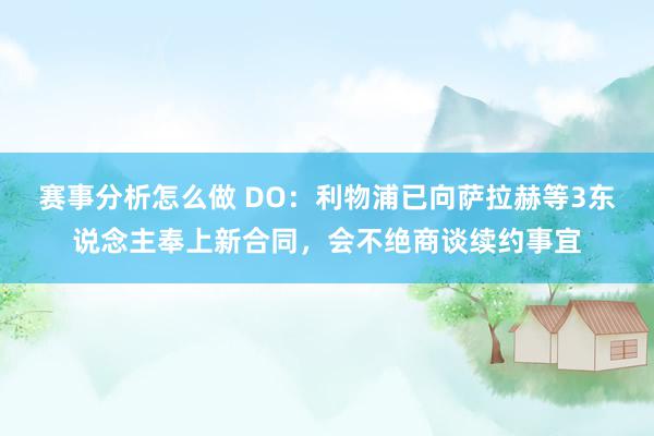 赛事分析怎么做 DO：利物浦已向萨拉赫等3东说念主奉上新合同，会不绝商谈续约事宜