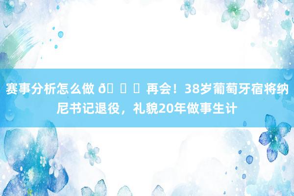 赛事分析怎么做 👋再会！38岁葡萄牙宿将纳尼书记退役，礼貌20年做事生计