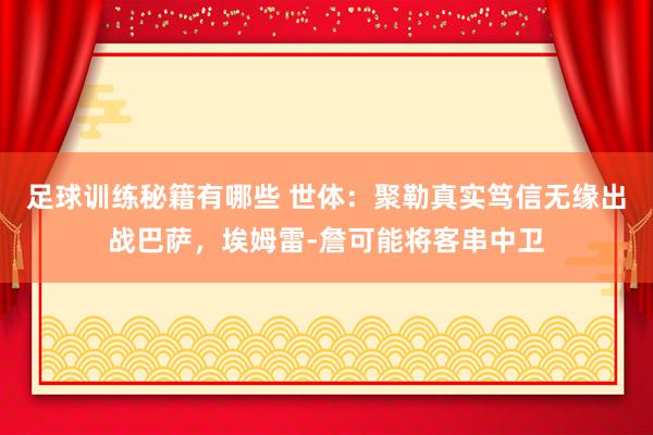 足球训练秘籍有哪些 世体：聚勒真实笃信无缘出战巴萨，埃姆雷-詹可能将客串中卫