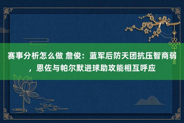 赛事分析怎么做 詹俊：蓝军后防天团抗压智商弱，恩佐与帕尔默进球助攻能相互呼应