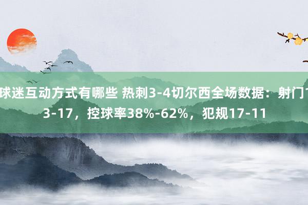 球迷互动方式有哪些 热刺3-4切尔西全场数据：射门13-17，控球率38%-62%，犯规17-11