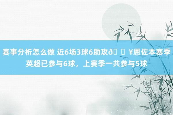 赛事分析怎么做 近6场3球6助攻🔥恩佐本赛季英超已参与6球，上赛季一共参与5球