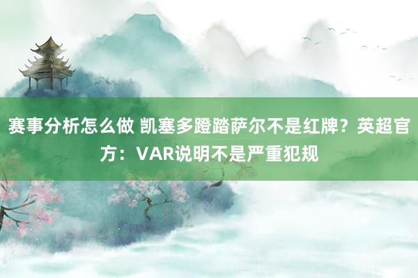 赛事分析怎么做 凯塞多蹬踏萨尔不是红牌？英超官方：VAR说明不是严重犯规