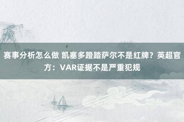 赛事分析怎么做 凯塞多蹬踏萨尔不是红牌？英超官方：VAR证据不是严重犯规