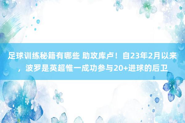 足球训练秘籍有哪些 助攻库卢！自23年2月以来，波罗是英超惟一成功参与20+进球的后卫