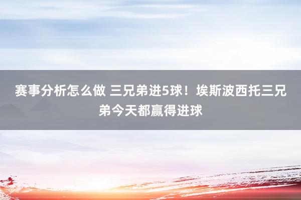 赛事分析怎么做 三兄弟进5球！埃斯波西托三兄弟今天都赢得进球