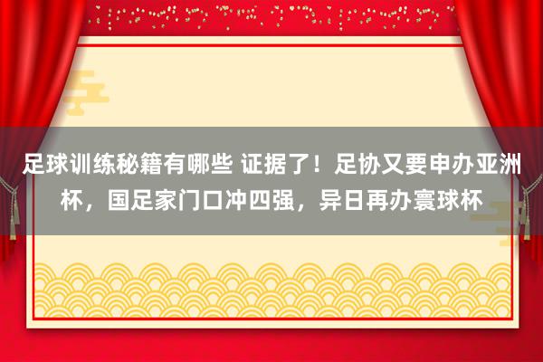 足球训练秘籍有哪些 证据了！足协又要申办亚洲杯，国足家门口冲四强，异日再办寰球杯