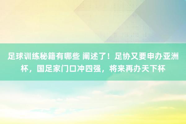 足球训练秘籍有哪些 阐述了！足协又要申办亚洲杯，国足家门口冲四强，将来再办天下杯