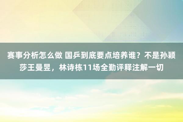 赛事分析怎么做 国乒到底要点培养谁？不是孙颖莎王曼昱，林诗栋11场全勤评释注解一切