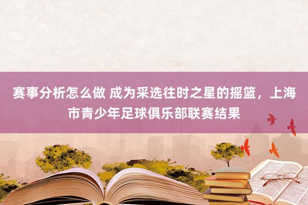 赛事分析怎么做 成为采选往时之星的摇篮，上海市青少年足球俱乐部联赛结果