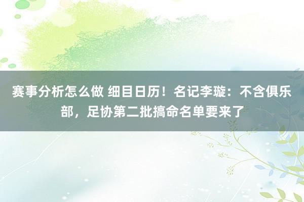 赛事分析怎么做 细目日历！名记李璇：不含俱乐部，足协第二批搞命名单要来了