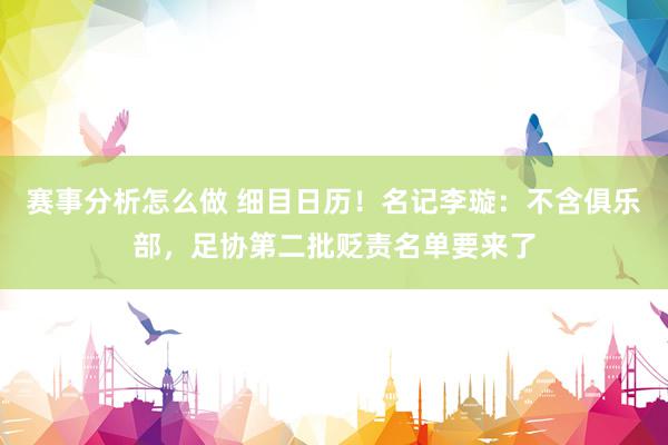 赛事分析怎么做 细目日历！名记李璇：不含俱乐部，足协第二批贬责名单要来了