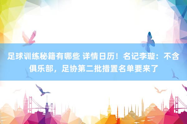 足球训练秘籍有哪些 详情日历！名记李璇：不含俱乐部，足协第二批措置名单要来了