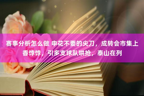 赛事分析怎么做 申花不要的尖刀，成转会市集上香饽饽，引多支球队哄抢，泰山在列