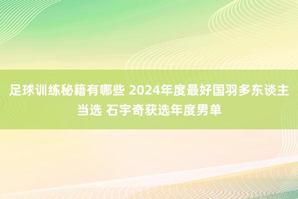 足球训练秘籍有哪些 2024年度最好国羽多东谈主当选 石宇奇获选年度男单