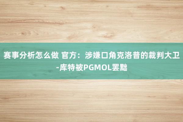 赛事分析怎么做 官方：涉嫌口角克洛普的裁判大卫-库特被PGMOL罢黜